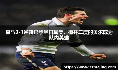 皇马3-1逆转巴黎圣日耳曼，梅开二度的贝尔成为队内英雄