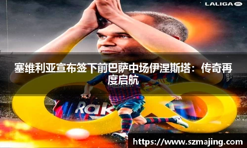 塞维利亚宣布签下前巴萨中场伊涅斯塔：传奇再度启航