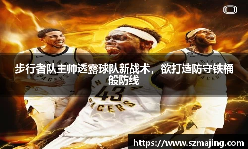 步行者队主帅透露球队新战术，欲打造防守铁桶般防线