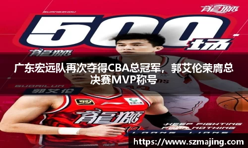 广东宏远队再次夺得CBA总冠军，郭艾伦荣膺总决赛MVP称号