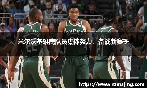 米尔沃基雄鹿队员集体努力，备战新赛季