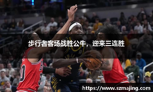 步行者客场战胜公牛，迎来三连胜
