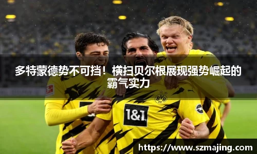 多特蒙德势不可挡！横扫贝尔根展现强势崛起的霸气实力