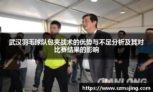 武汉羽毛球队包夹战术的优势与不足分析及其对比赛结果的影响