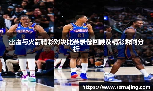 雷霆与火箭精彩对决比赛录像回顾及精彩瞬间分析