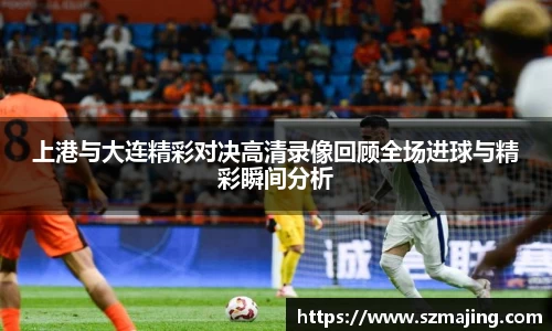上港与大连精彩对决高清录像回顾全场进球与精彩瞬间分析