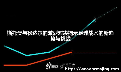斯托曼与松达尔的激烈对决揭示足球战术的新趋势与挑战