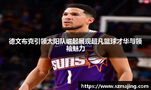 德文布克引领太阳队崛起展现超凡篮球才华与领袖魅力