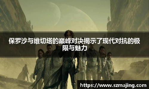 保罗沙与维切塔的巅峰对决揭示了现代对抗的极限与魅力