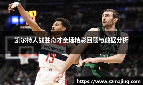 凯尔特人战胜奇才全场精彩回顾与数据分析
