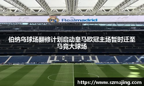 伯纳乌球场翻修计划启动皇马欧冠主场暂时迁至马竞大球场