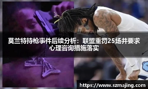 莫兰特持枪事件后续分析：联盟重罚25场并要求心理咨询措施落实