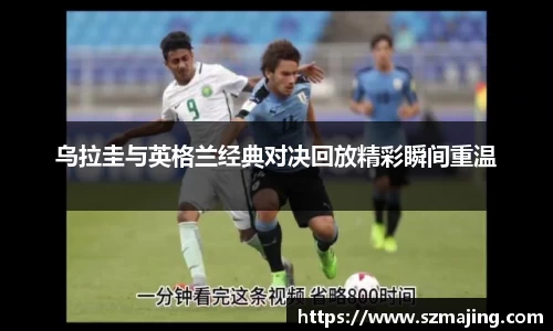 乌拉圭与英格兰经典对决回放精彩瞬间重温