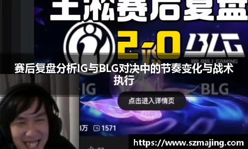 赛后复盘分析IG与BLG对决中的节奏变化与战术执行