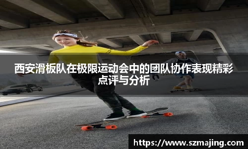 西安滑板队在极限运动会中的团队协作表现精彩点评与分析