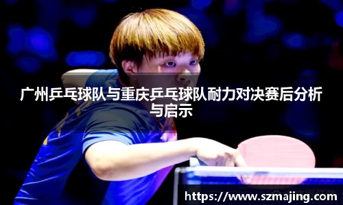 广州乒乓球队与重庆乒乓球队耐力对决赛后分析与启示