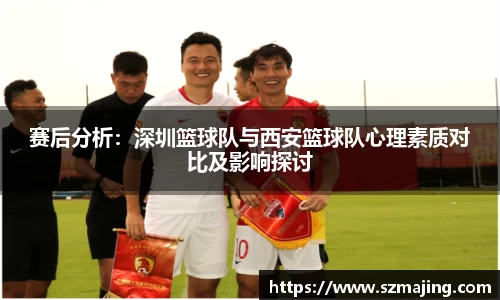 赛后分析：深圳篮球队与西安篮球队心理素质对比及影响探讨