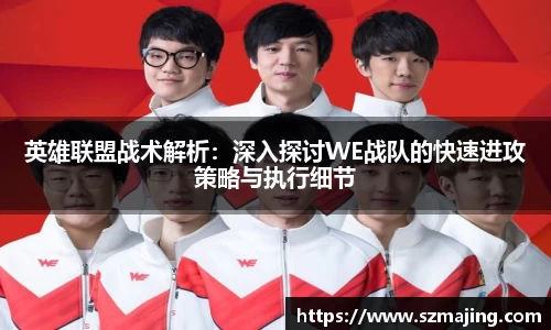 英雄联盟战术解析：深入探讨WE战队的快速进攻策略与执行细节